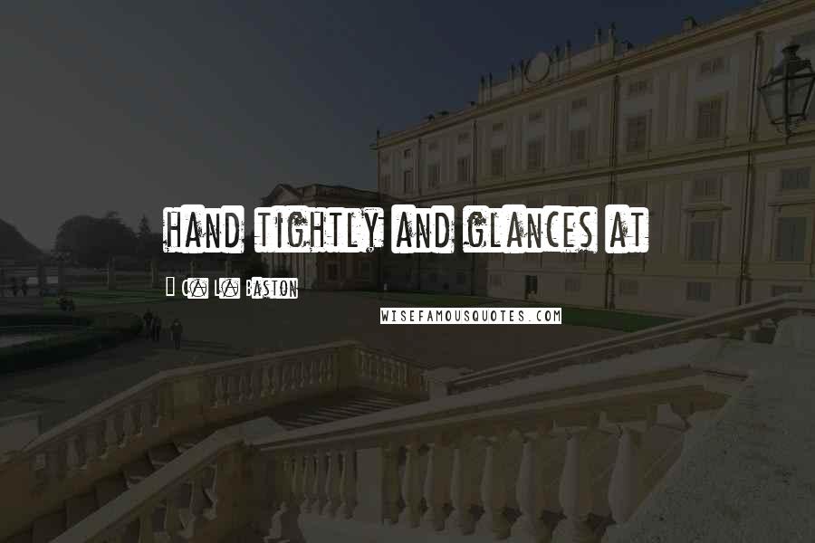 C. L. Baston Quotes: hand tightly and glances at