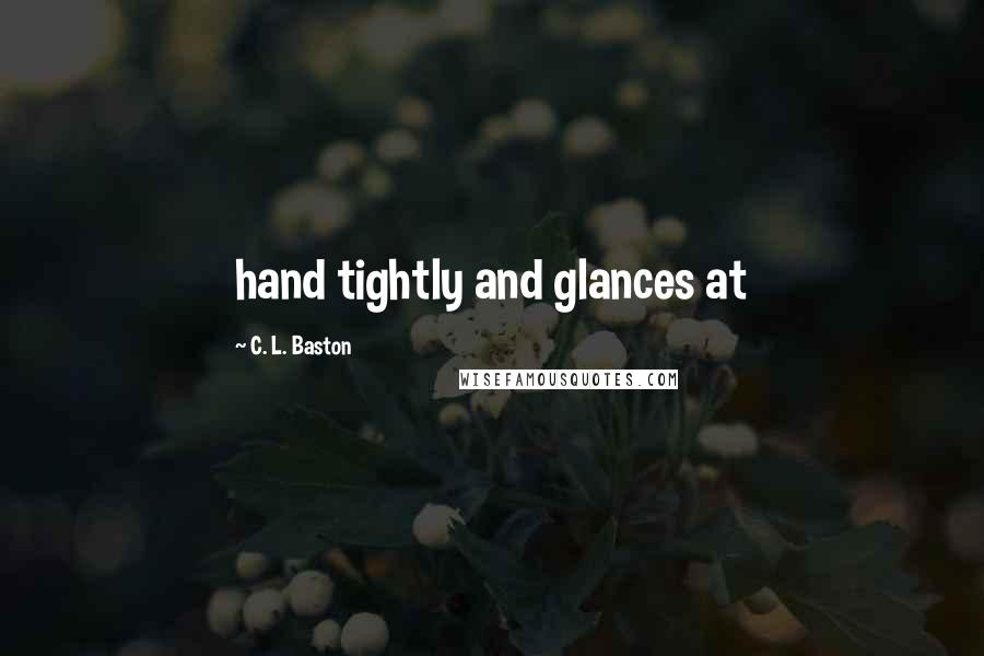 C. L. Baston Quotes: hand tightly and glances at