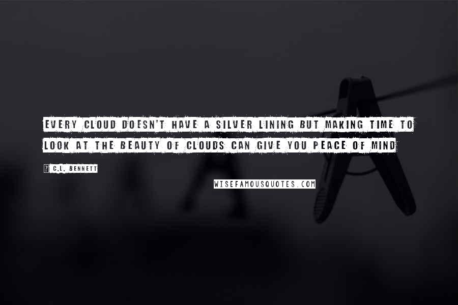 C.L. Bennett Quotes: Every cloud doesn't have a silver lining but making time to look at the beauty of clouds can give you peace of mind