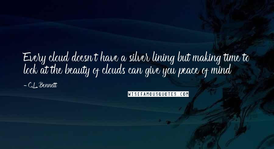 C.L. Bennett Quotes: Every cloud doesn't have a silver lining but making time to look at the beauty of clouds can give you peace of mind