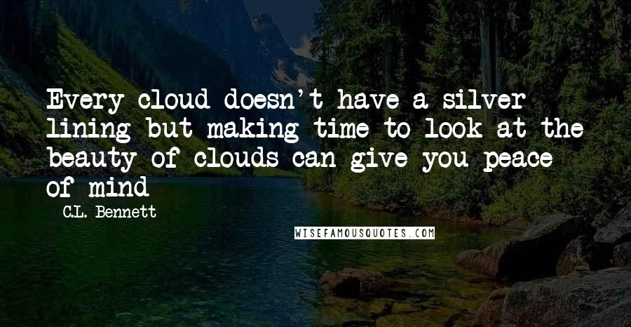 C.L. Bennett Quotes: Every cloud doesn't have a silver lining but making time to look at the beauty of clouds can give you peace of mind