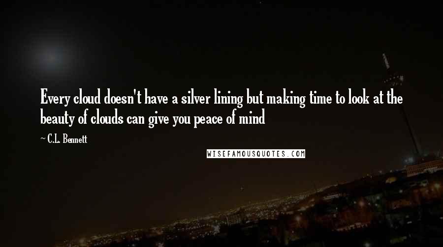 C.L. Bennett Quotes: Every cloud doesn't have a silver lining but making time to look at the beauty of clouds can give you peace of mind