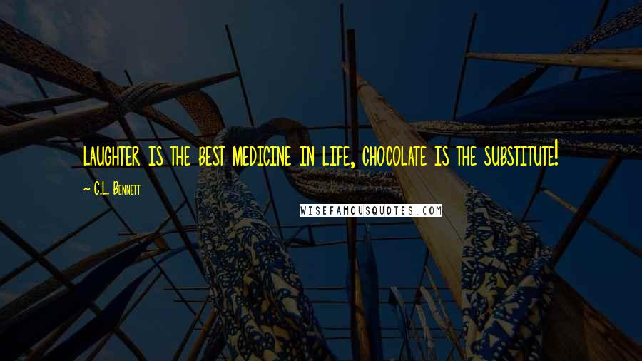 C.L. Bennett Quotes: laughter is the best medicine in life, chocolate is the substitute!