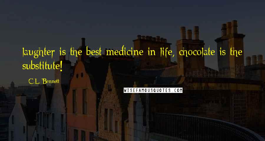 C.L. Bennett Quotes: laughter is the best medicine in life, chocolate is the substitute!