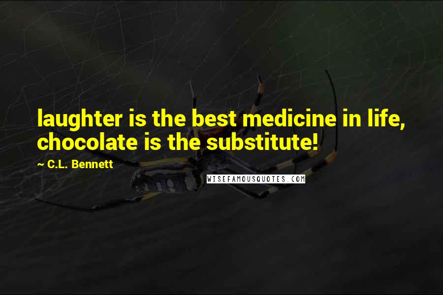 C.L. Bennett Quotes: laughter is the best medicine in life, chocolate is the substitute!