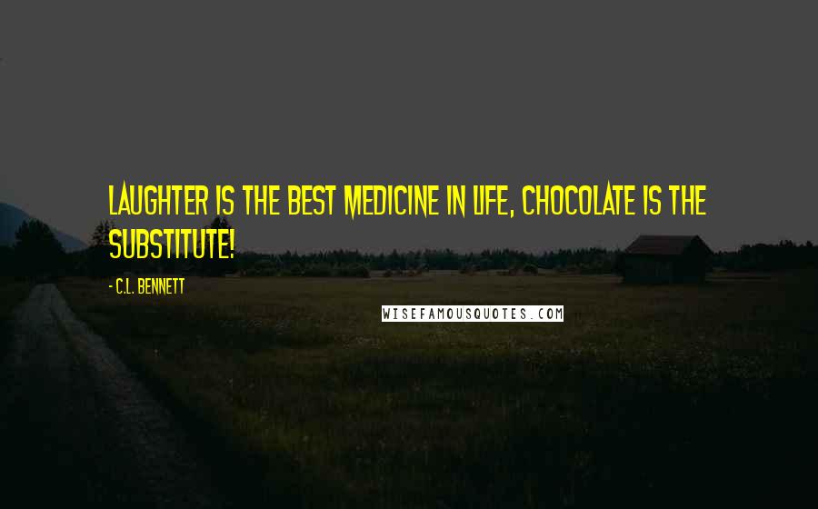 C.L. Bennett Quotes: laughter is the best medicine in life, chocolate is the substitute!