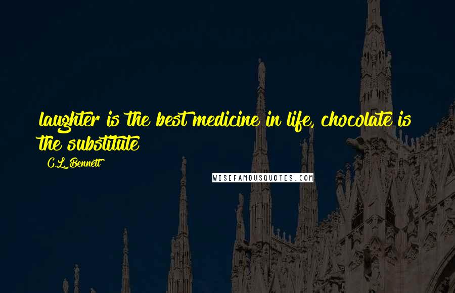 C.L. Bennett Quotes: laughter is the best medicine in life, chocolate is the substitute!