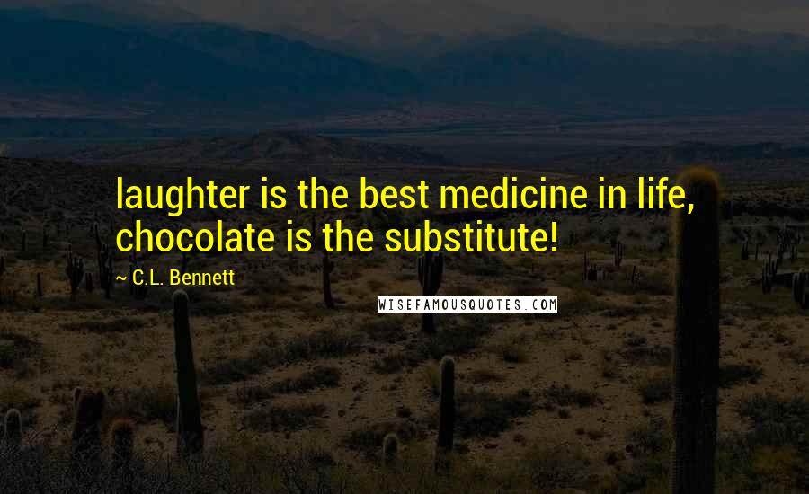 C.L. Bennett Quotes: laughter is the best medicine in life, chocolate is the substitute!