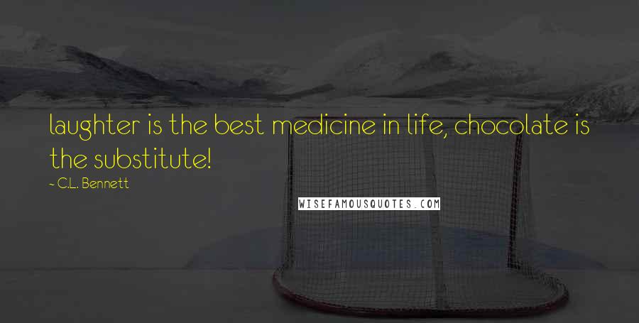 C.L. Bennett Quotes: laughter is the best medicine in life, chocolate is the substitute!