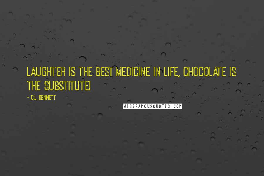 C.L. Bennett Quotes: laughter is the best medicine in life, chocolate is the substitute!