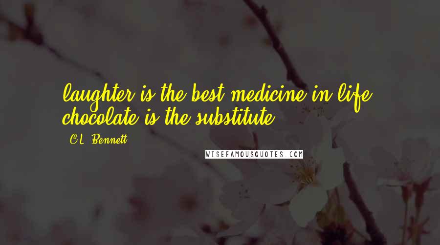 C.L. Bennett Quotes: laughter is the best medicine in life, chocolate is the substitute!