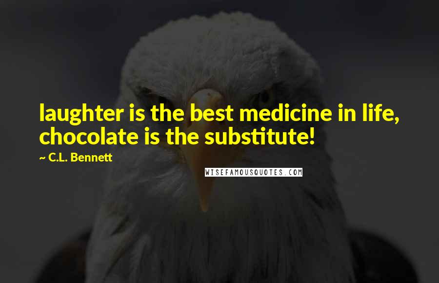 C.L. Bennett Quotes: laughter is the best medicine in life, chocolate is the substitute!