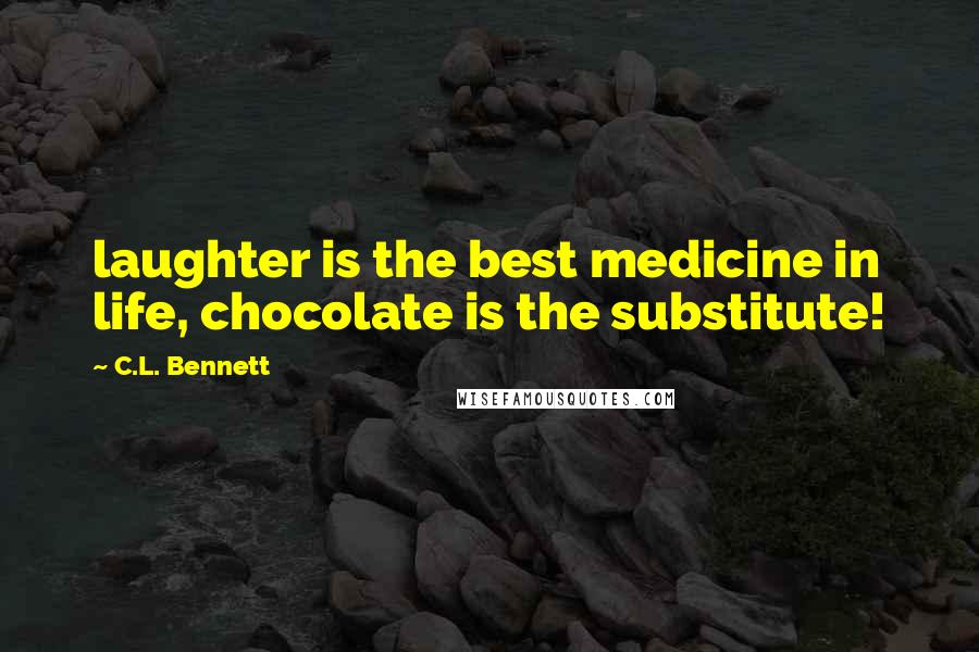 C.L. Bennett Quotes: laughter is the best medicine in life, chocolate is the substitute!