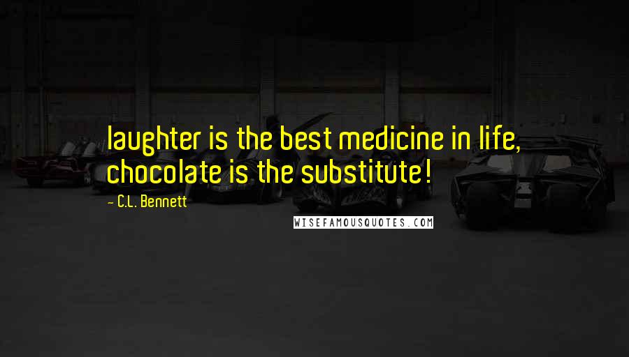 C.L. Bennett Quotes: laughter is the best medicine in life, chocolate is the substitute!