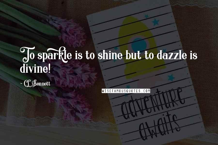 C.L. Bennett Quotes: To sparkle is to shine but to dazzle is divine!