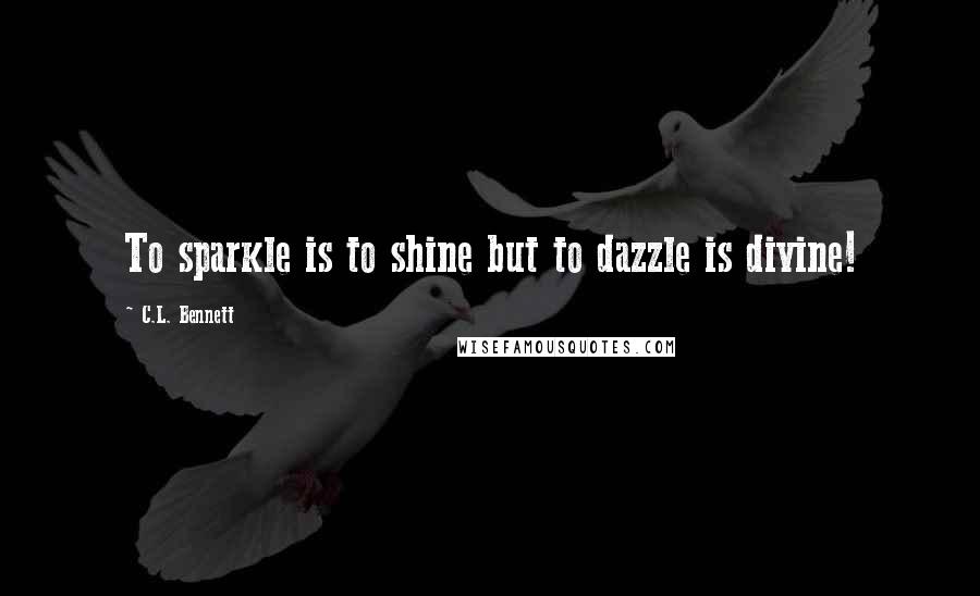 C.L. Bennett Quotes: To sparkle is to shine but to dazzle is divine!