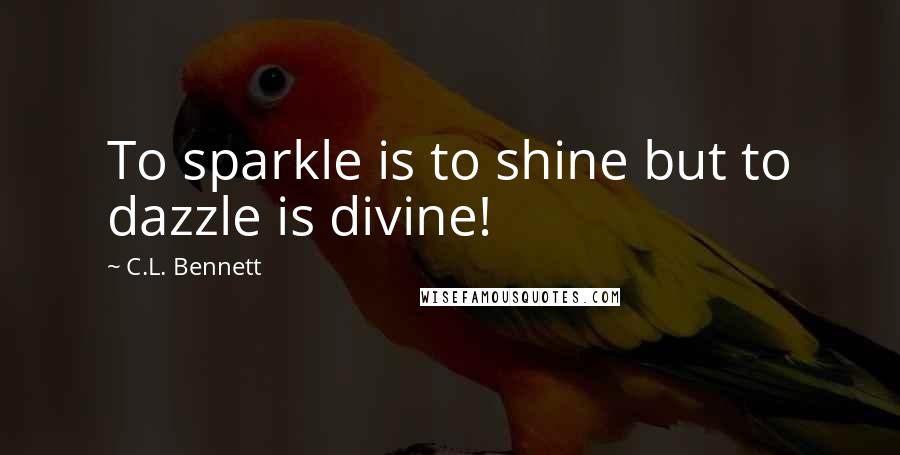 C.L. Bennett Quotes: To sparkle is to shine but to dazzle is divine!