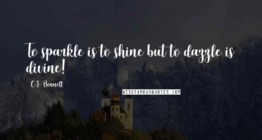 C.L. Bennett Quotes: To sparkle is to shine but to dazzle is divine!