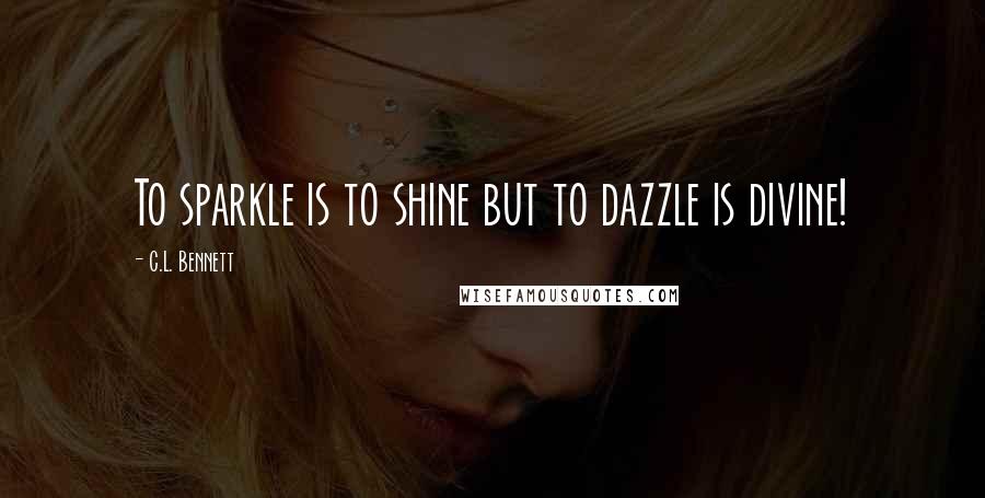 C.L. Bennett Quotes: To sparkle is to shine but to dazzle is divine!