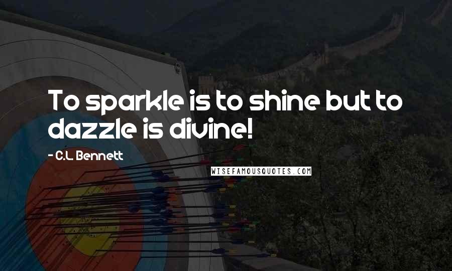 C.L. Bennett Quotes: To sparkle is to shine but to dazzle is divine!