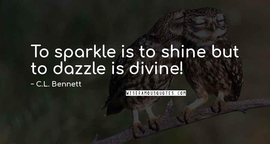 C.L. Bennett Quotes: To sparkle is to shine but to dazzle is divine!