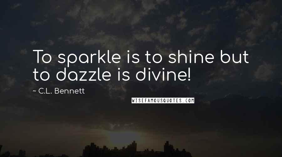 C.L. Bennett Quotes: To sparkle is to shine but to dazzle is divine!