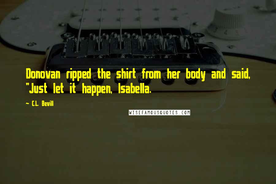 C.L. Bevill Quotes: Donovan ripped the shirt from her body and said, "Just let it happen, Isabella.
