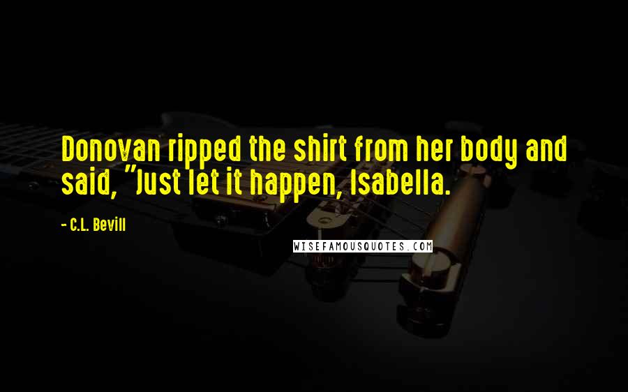 C.L. Bevill Quotes: Donovan ripped the shirt from her body and said, "Just let it happen, Isabella.
