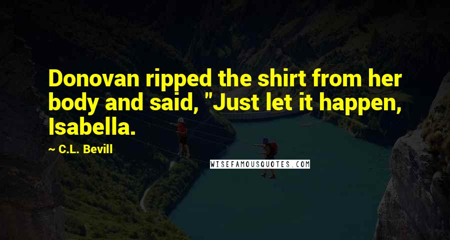 C.L. Bevill Quotes: Donovan ripped the shirt from her body and said, "Just let it happen, Isabella.