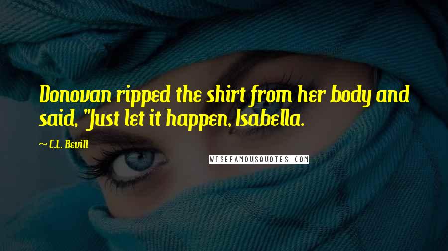C.L. Bevill Quotes: Donovan ripped the shirt from her body and said, "Just let it happen, Isabella.