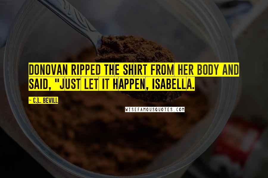 C.L. Bevill Quotes: Donovan ripped the shirt from her body and said, "Just let it happen, Isabella.