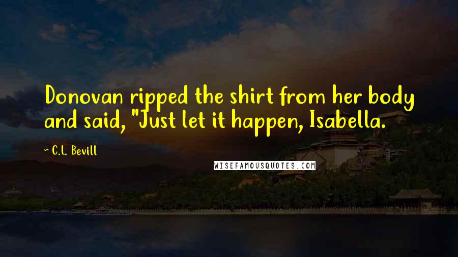 C.L. Bevill Quotes: Donovan ripped the shirt from her body and said, "Just let it happen, Isabella.