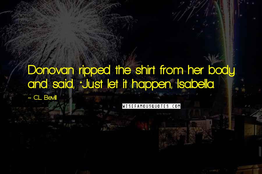 C.L. Bevill Quotes: Donovan ripped the shirt from her body and said, "Just let it happen, Isabella.