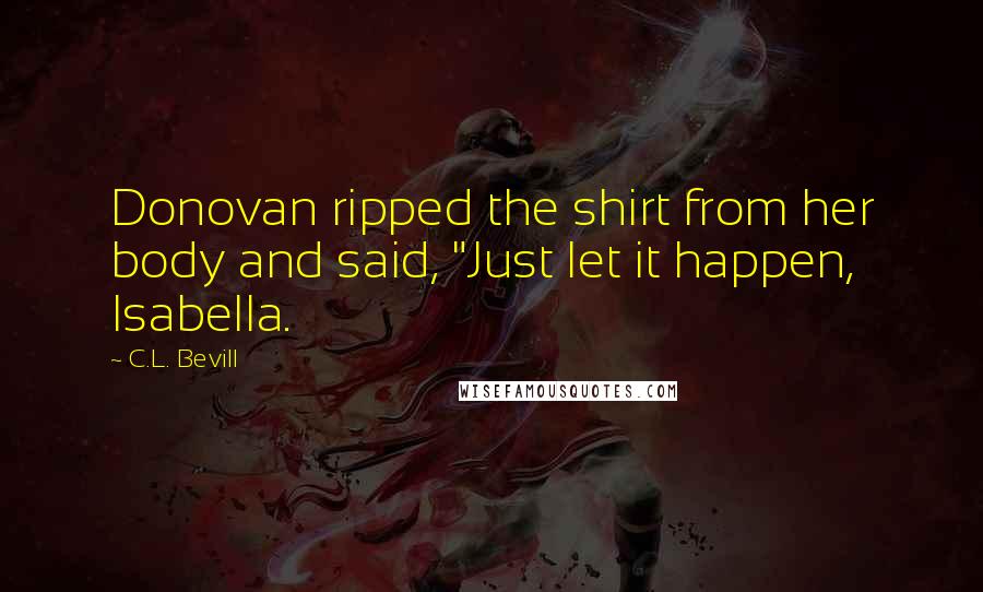 C.L. Bevill Quotes: Donovan ripped the shirt from her body and said, "Just let it happen, Isabella.