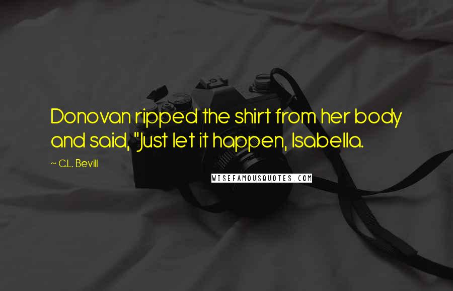C.L. Bevill Quotes: Donovan ripped the shirt from her body and said, "Just let it happen, Isabella.