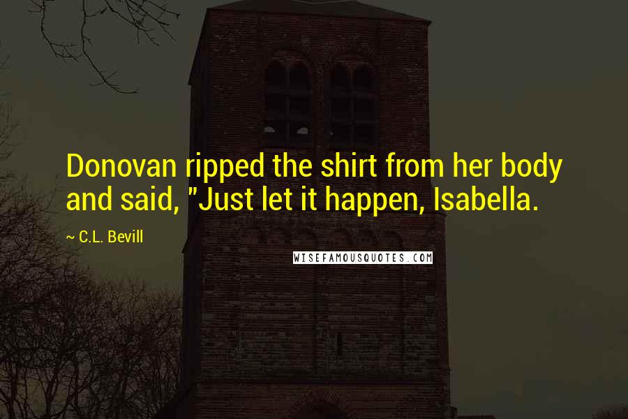 C.L. Bevill Quotes: Donovan ripped the shirt from her body and said, "Just let it happen, Isabella.