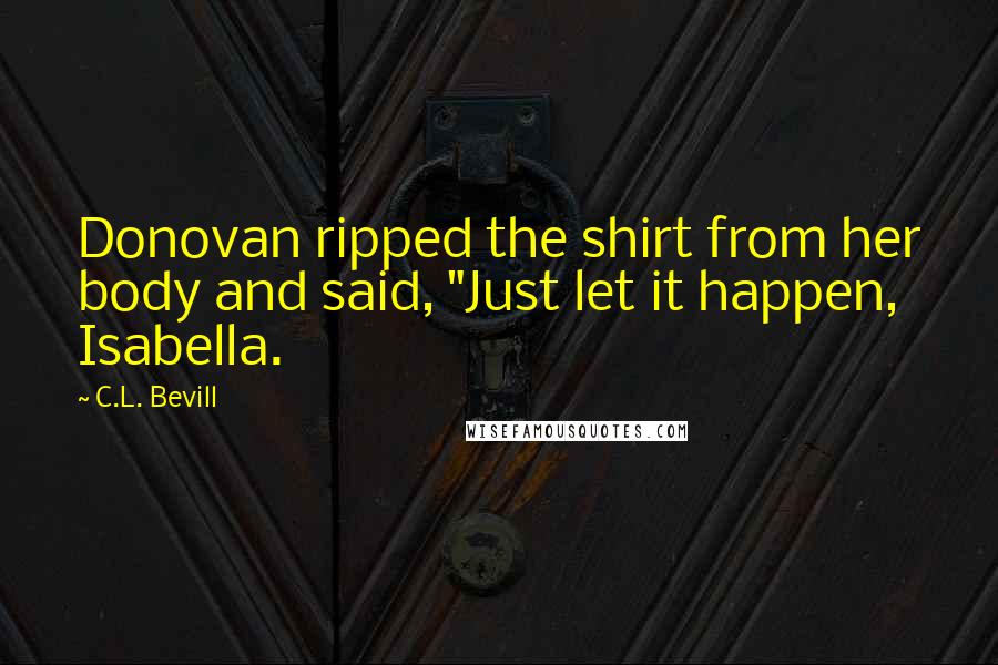 C.L. Bevill Quotes: Donovan ripped the shirt from her body and said, "Just let it happen, Isabella.