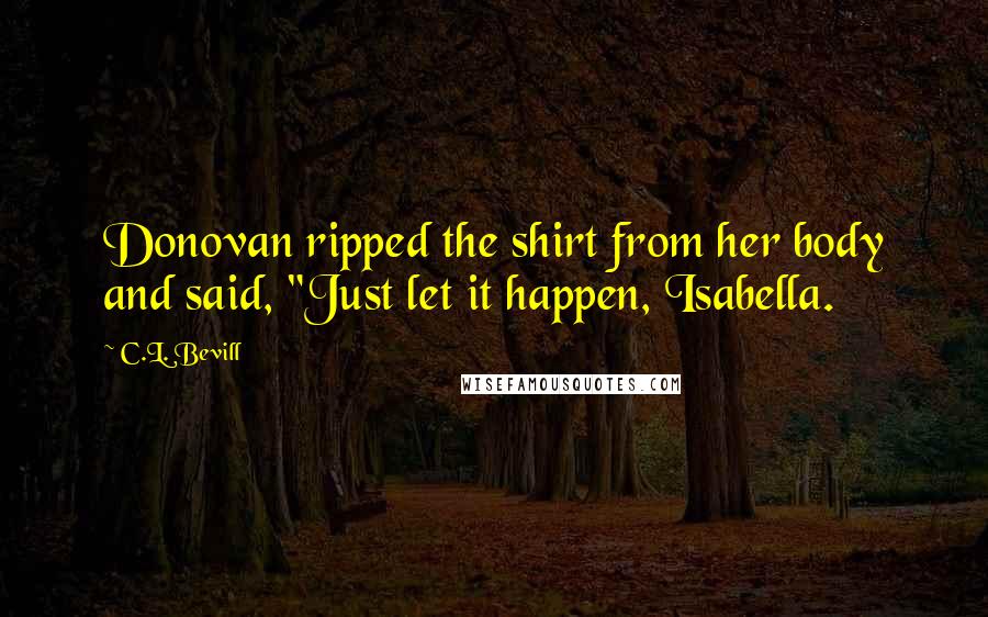 C.L. Bevill Quotes: Donovan ripped the shirt from her body and said, "Just let it happen, Isabella.