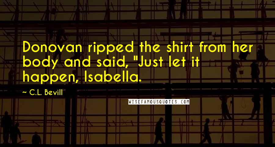 C.L. Bevill Quotes: Donovan ripped the shirt from her body and said, "Just let it happen, Isabella.