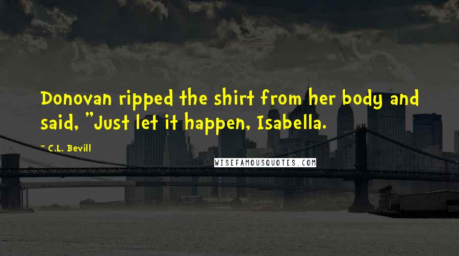 C.L. Bevill Quotes: Donovan ripped the shirt from her body and said, "Just let it happen, Isabella.
