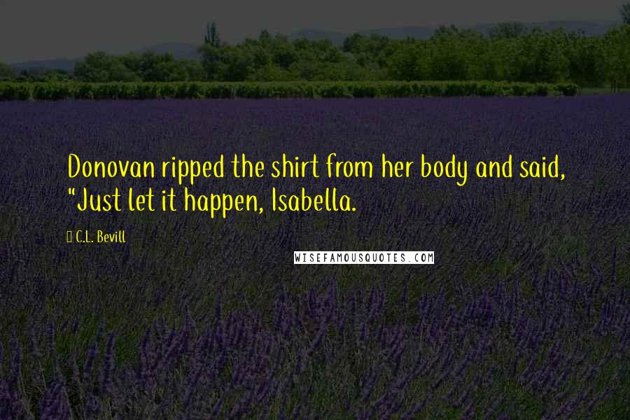 C.L. Bevill Quotes: Donovan ripped the shirt from her body and said, "Just let it happen, Isabella.