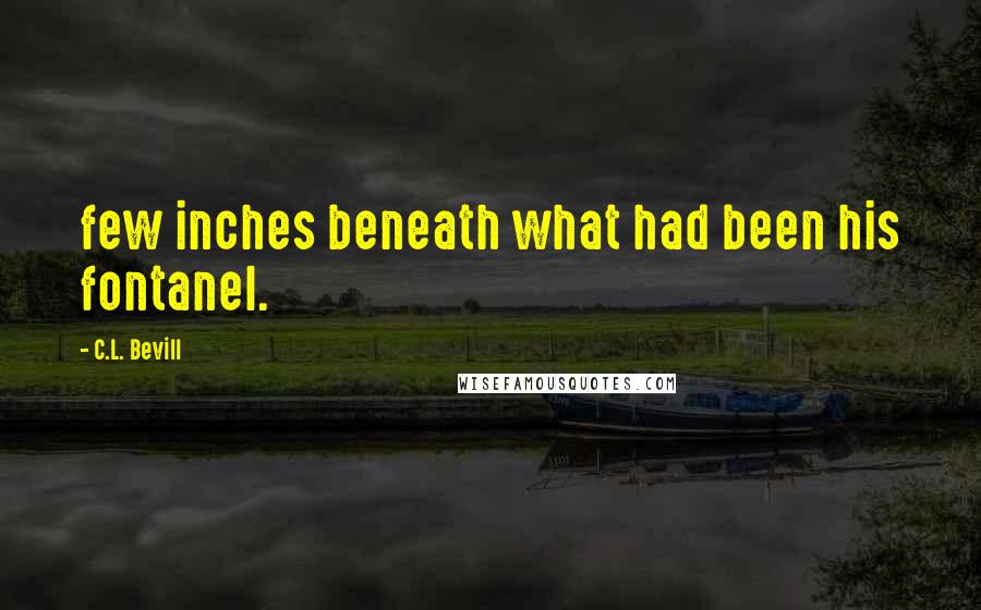 C.L. Bevill Quotes: few inches beneath what had been his fontanel.