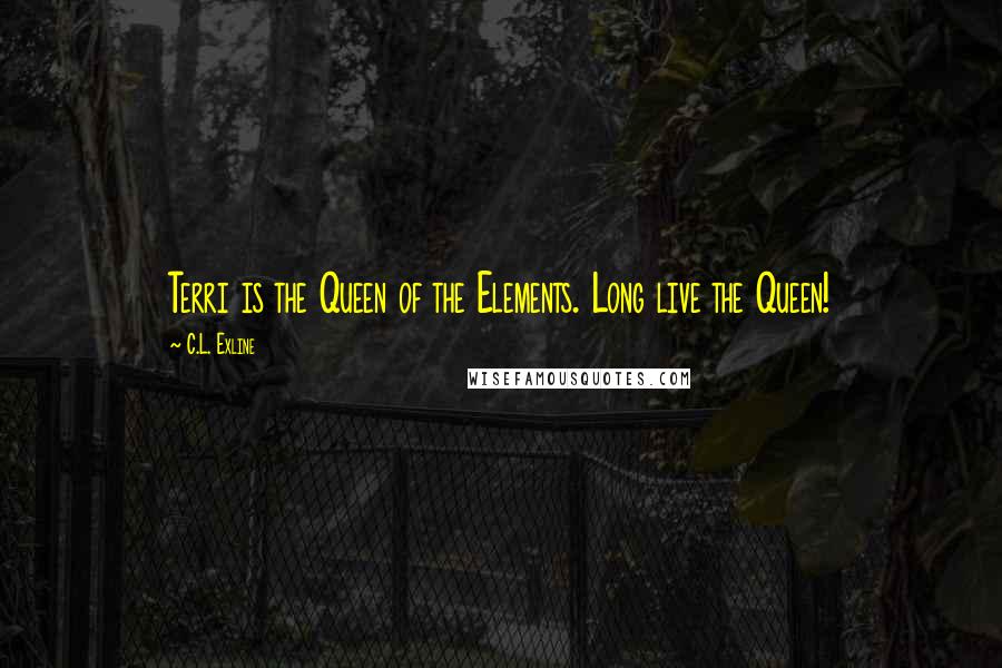 C.L. Exline Quotes: Terri is the Queen of the Elements. Long live the Queen!