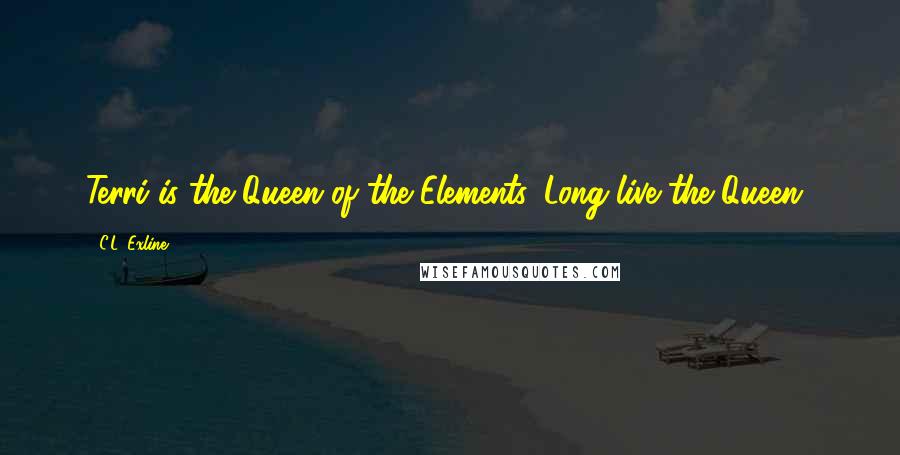 C.L. Exline Quotes: Terri is the Queen of the Elements. Long live the Queen!