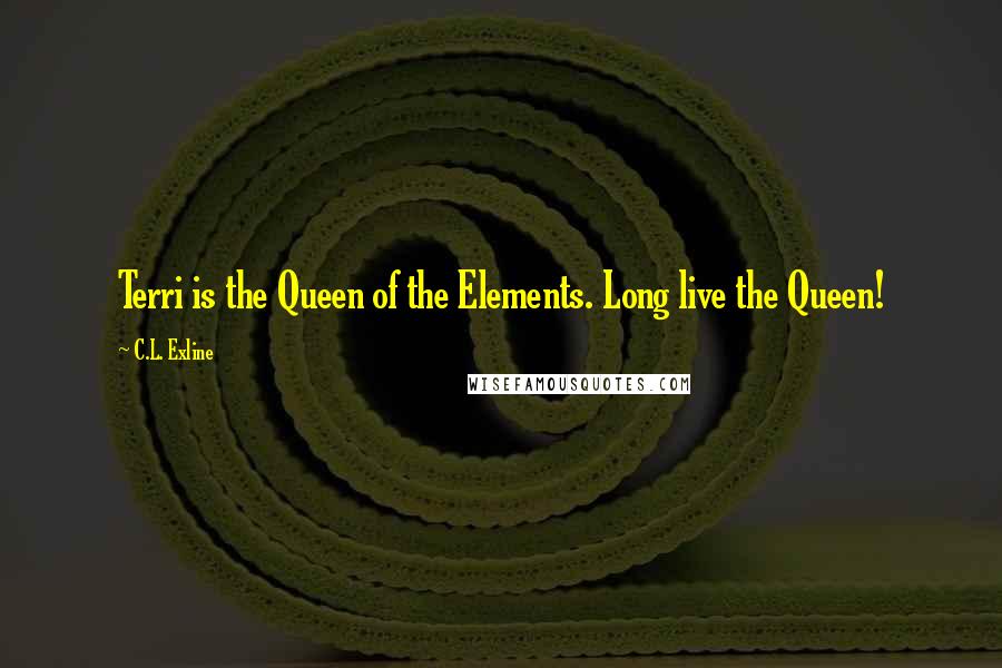 C.L. Exline Quotes: Terri is the Queen of the Elements. Long live the Queen!