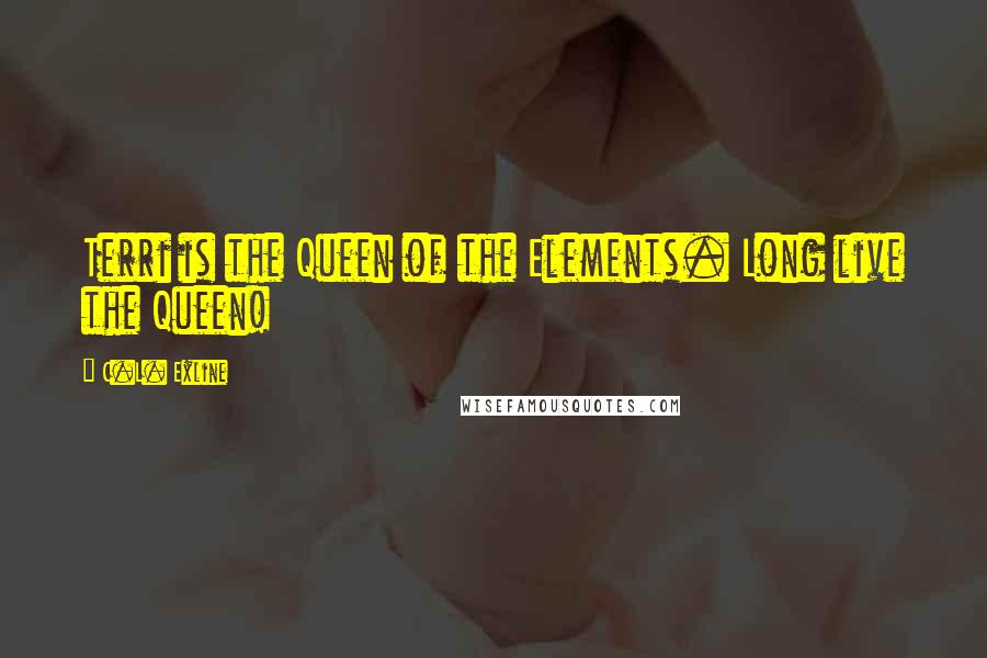 C.L. Exline Quotes: Terri is the Queen of the Elements. Long live the Queen!