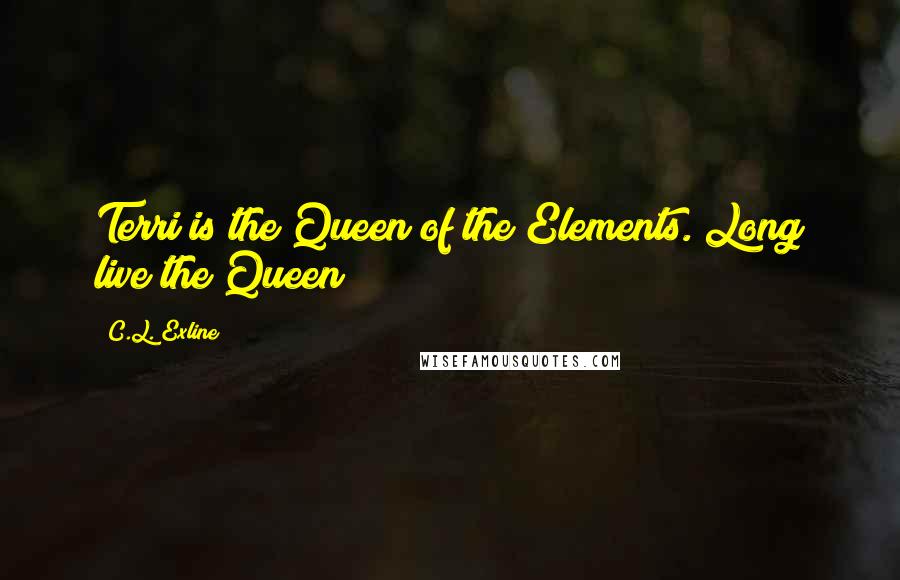 C.L. Exline Quotes: Terri is the Queen of the Elements. Long live the Queen!