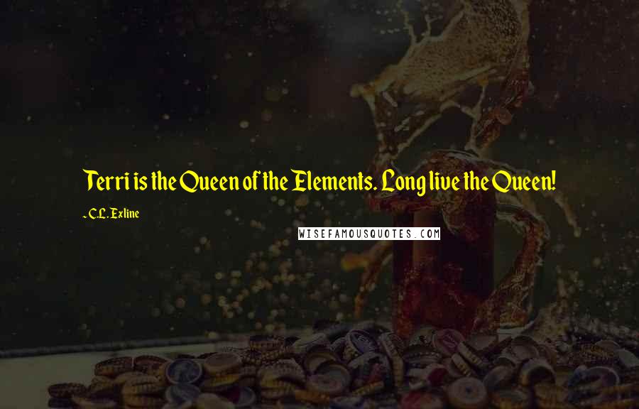 C.L. Exline Quotes: Terri is the Queen of the Elements. Long live the Queen!