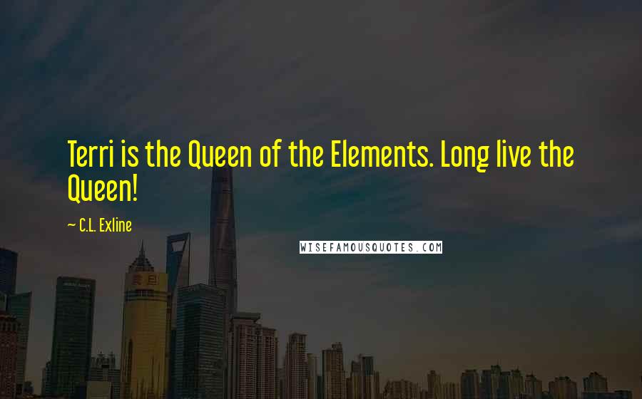 C.L. Exline Quotes: Terri is the Queen of the Elements. Long live the Queen!