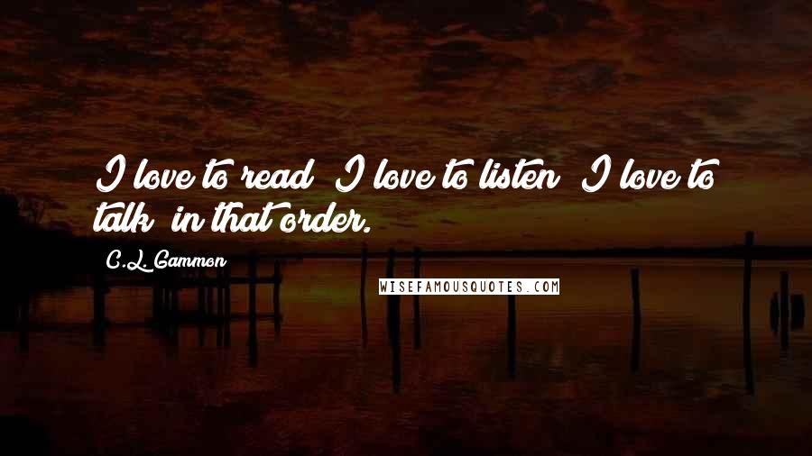 C.L. Gammon Quotes: I love to read; I love to listen; I love to talk  in that order.